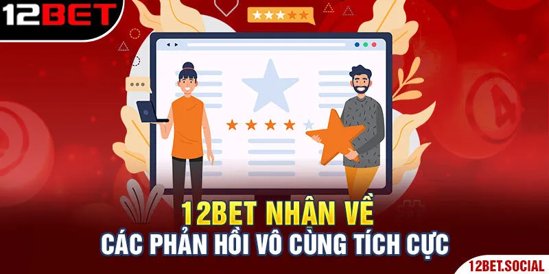 12Bet nhận về các phản hồi vô cùng tích cực