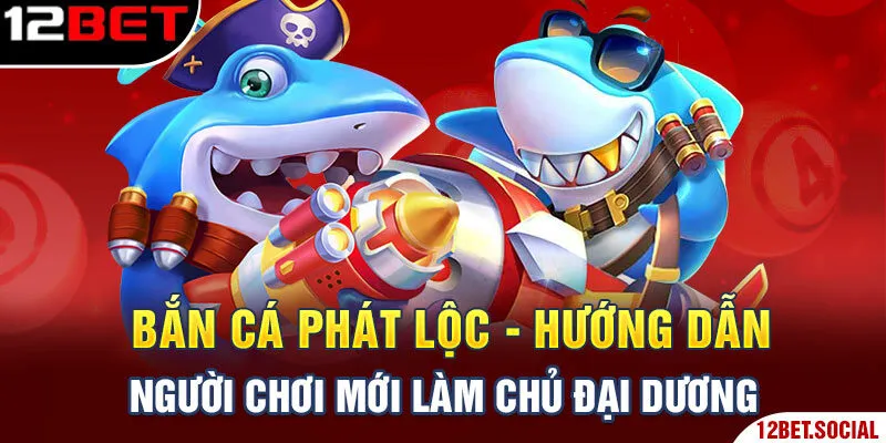 Bắn Cá Phát Lộc - Hướng Dẫn Người Chơi Mới Làm Chủ Đại Dương