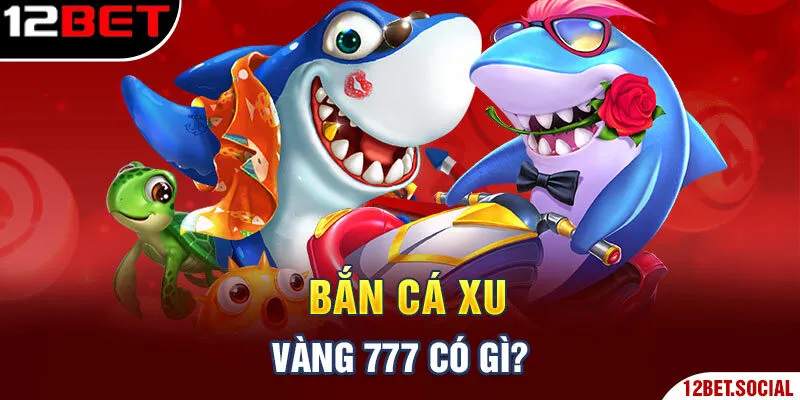 Bắn cá xu vàng 777 có gì?