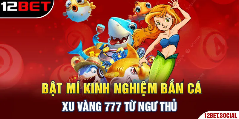 Bật mí kinh nghiệm bắn cá xu vàng 777 từ ngư thủ