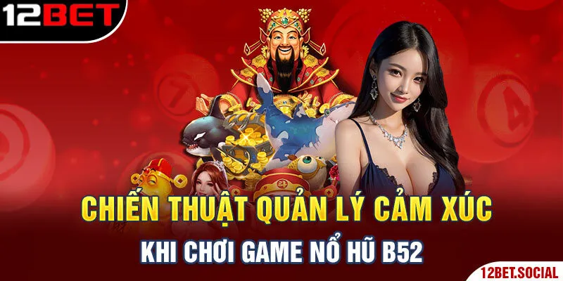 Chiến thuật quản lý cảm xúc khi chơi game Nổ Hũ B52