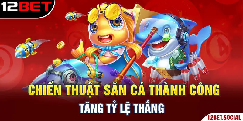 Chiến thuật săn cá thành công, tăng tỷ lệ thắng