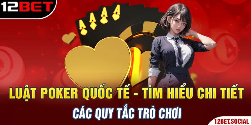 Luật Poker Quốc Tế - Tìm Hiểu Chi Tiết Các Quy Tắc Trò Chơi