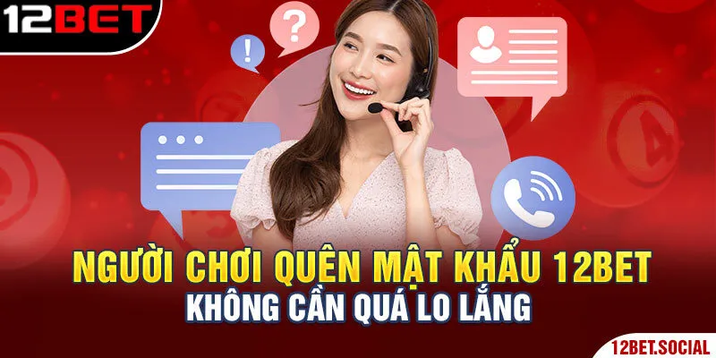 Người chơi quên mật khẩu 12Bet không cần quá lo lắng