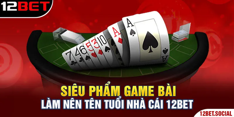 Siêu phẩm game bài làm nên tên tuổi nhà cái 12Bet