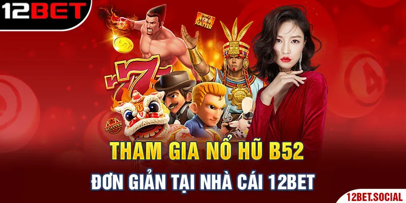 Tham gia Nổ Hũ B52 đơn giản tại nhà cái 12bet