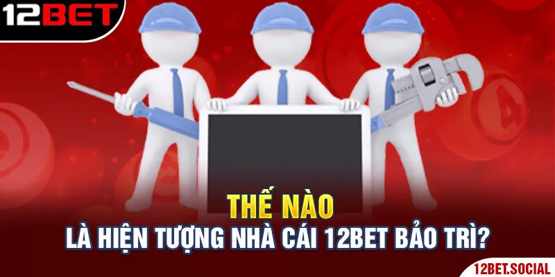 Thế nào là hiện tượng nhà cái 12Bet bảo trì?